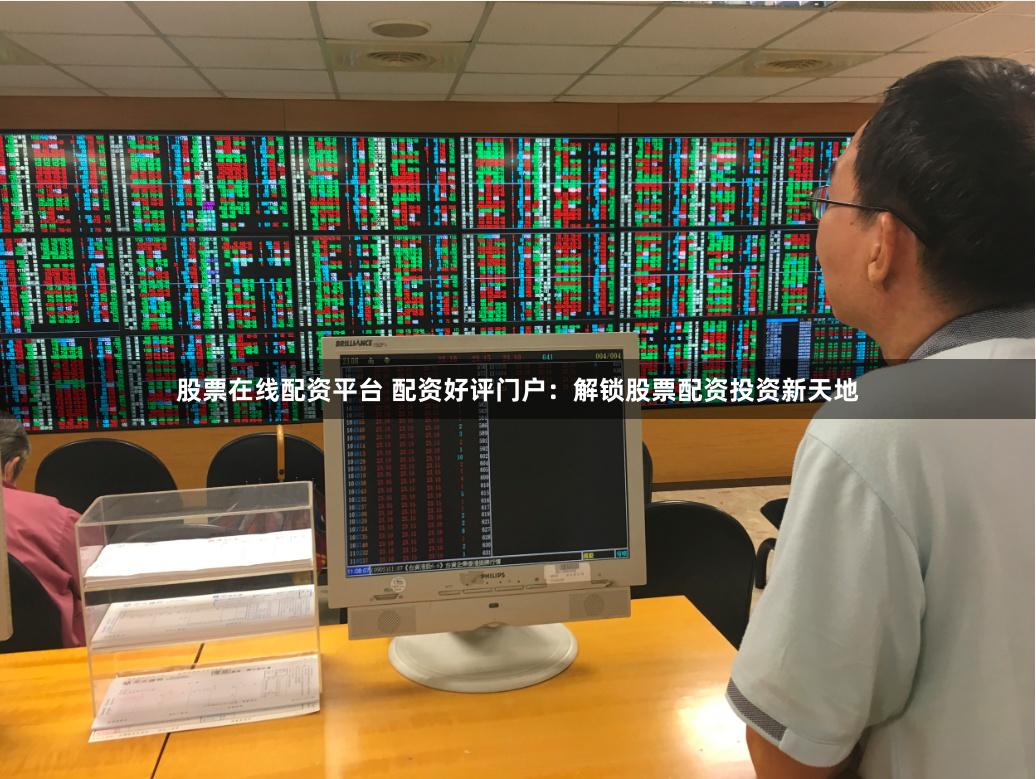 股票在线配资平台 配资好评门户：解锁股票配资投资新天地