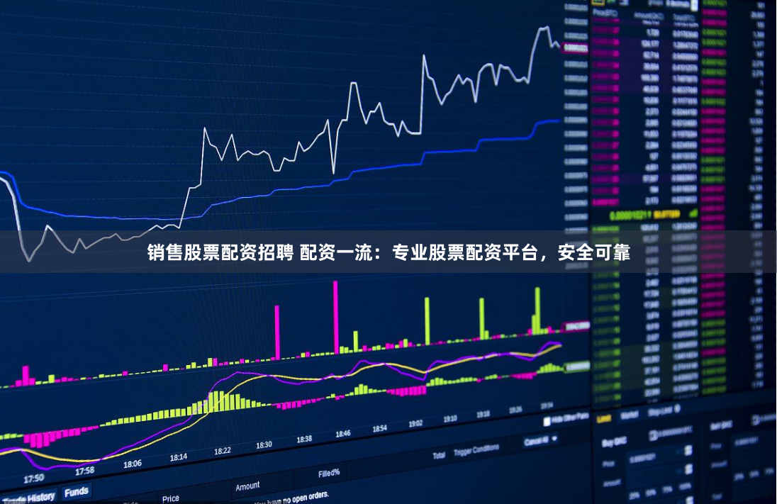 销售股票配资招聘 配资一流：专业股票配资平台，安全可靠