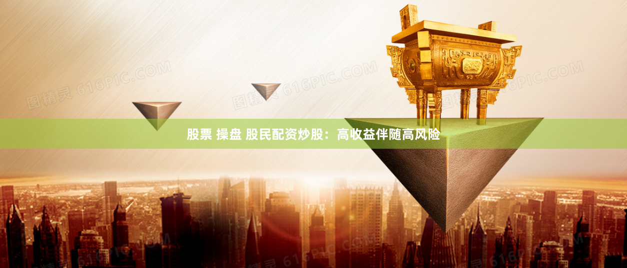 股票 操盘 股民配资炒股：高收益伴随高风险