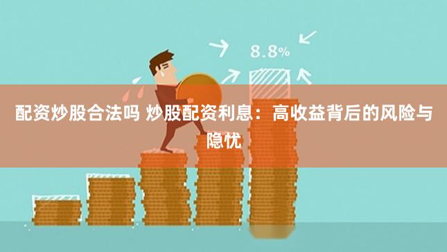 配资炒股合法吗 炒股配资利息：高收益背后的风险与隐忧