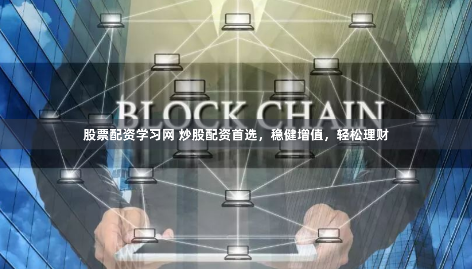 股票配资学习网 炒股配资首选,稳健增值,轻松理财