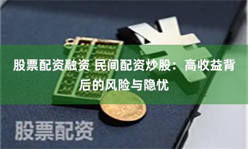 股票配资融资 民间配资炒股：高收益背后的风险与隐忧