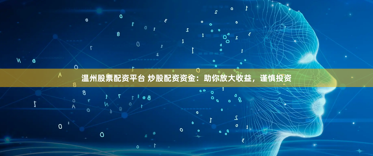 温州股票配资平台 炒股配资资金：助你放大收益，谨慎投资