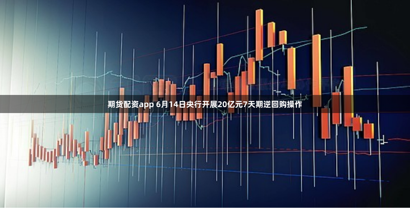 期货配资app 6月14日央行开展20亿元7天期逆回购操作
