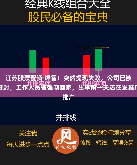 江苏股票配资 爆雷！突然提现失败，公司已被查封，工作人员被强制回家，出事前一天还在发推广