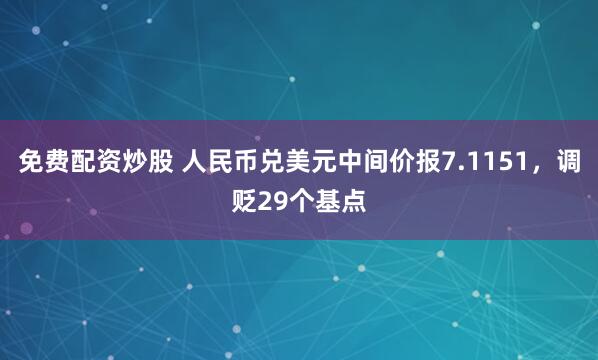 免费配资炒股 人民币兑美元中间价报7.1151，调贬29个基点