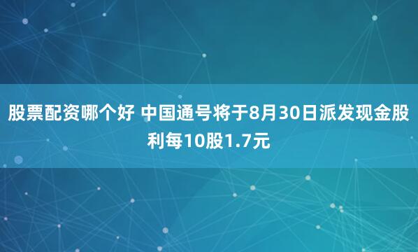 股票配资哪个好 中国通号将于8月30日派发现金股利每10股1.7元