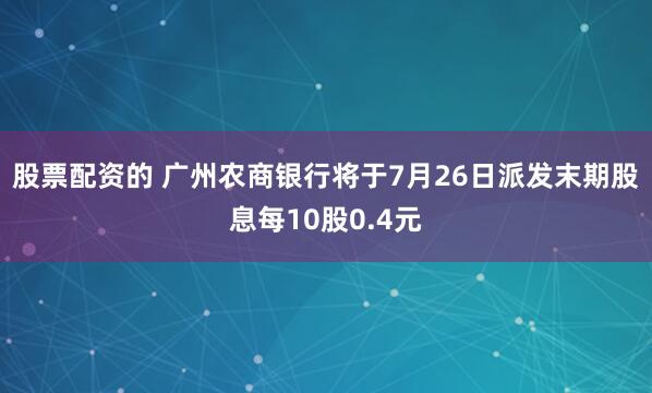 股票配资的 广州农商银行将于7月26日派发末期股息每10股0.4元