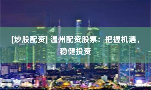 [炒股配资] 温州配资股票：把握机遇，稳健投资