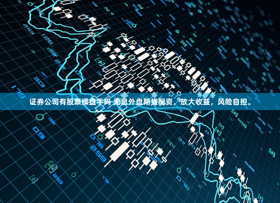 证券公司有股票操盘手吗 无息外盘期货配资,放大收益,风险自担。