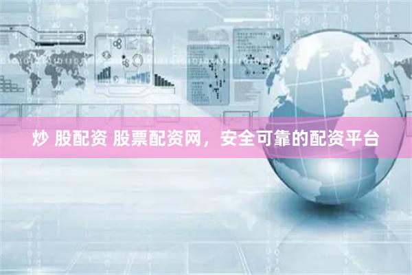 炒 股配资 股票配资网，安全可靠的配资平台